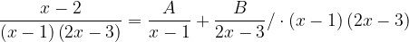 \dpi{120} \frac{x-2}{\left ( x-1 \right )\left ( 2x-3 \right )}=\frac{A}{x-1}+\frac{B}{2x-3}/\cdot \left ( x-1 \right )\left ( 2x-3 \right )